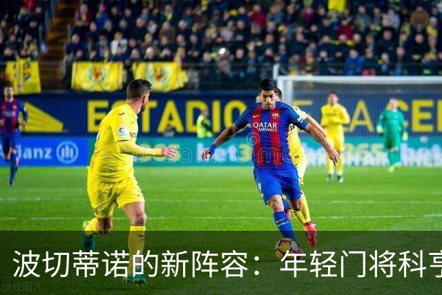 波切蒂诺的新阵容：年轻门将科亨即将大放异彩？